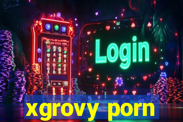 xgrovy porn